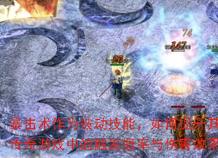 暴击术作为被动技能,如何提升其在传奇游戏中的触发概率与伤害效果? 暴击术作为被动技能,如何提升其在传奇游戏中的触发概率与伤害效果?