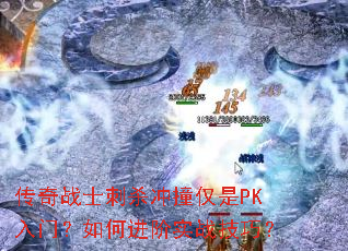 传奇战士刺杀冲撞仅是PK入门?如何进阶实战技巧? 传奇战士刺杀冲撞仅是PK入门?如何进阶实战技巧?