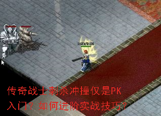 传奇战士刺杀冲撞仅是PK入门?如何进阶实战技巧? 传奇战士刺杀冲撞仅是PK入门?如何进阶实战技巧?