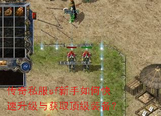 传奇私服sf新手如何快速升级与获取顶级装备? 传奇私服sf新手如何快速升级与获取顶级装备?