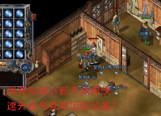 传奇私服sf新手如何快速升级与获取顶级装备? 传奇私服sf新手如何快速升级与获取顶级装备?