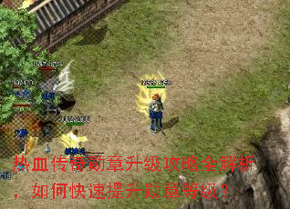 热血传奇勋章升级攻略全解析,如何快速提升勋章等级? 热血传奇勋章升级攻略全解析,如何快速提升勋章等级?