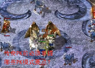 传奇PK前必须掌握哪些PK模式要点? 传奇PK前必须掌握哪些PK模式要点?