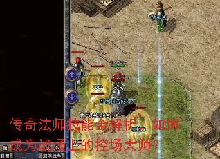 传奇法师技能全解析,如何成为战场上的控场大师? 传奇法师技能全解析,如何成为战场上的控场大师?