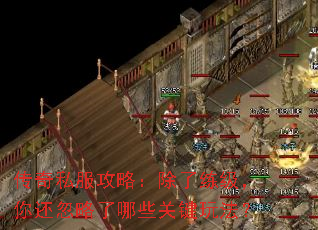 传奇私服攻略:除了练级,你还忽略了哪些关键玩法? 传奇私服攻略:除了练级,你还忽略了哪些关键玩法?