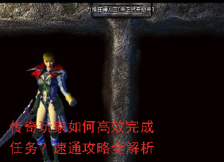 传奇玩家如何高效完成任务?速通攻略全解析 传奇玩家如何高效完成任务?速通攻略全解析