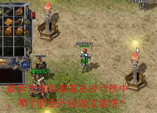 最新传奇私服首发排行榜中,哪个职业升级速度最快? 最新传奇私服首发排行榜中,哪个职业升级速度最快?