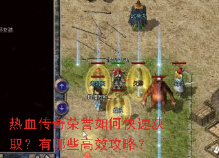 热血传奇荣誉如何快速获取?有哪些高效攻略? 热血传奇荣誉如何快速获取?有哪些高效攻略?