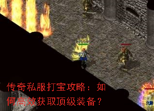 传奇私服打宝攻略:如何高效获取顶级装备? 传奇私服打宝攻略:如何高效获取顶级装备?