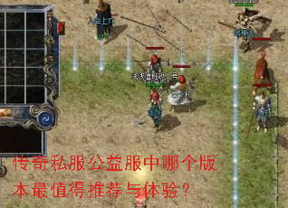 传奇私服公益服中哪个版本最值得推荐与体验? 传奇私服公益服中哪个版本最值得推荐与体验?