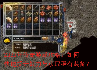 2023年传奇游戏攻略:如何快速提升战力与获取稀有装备? 2023年传奇游戏攻略:如何快速提升战力与获取稀有装备?