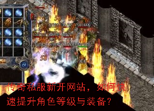 传奇私服新开网站,如何快速提升角色等级与装备? 传奇私服新开网站,如何快速提升角色等级与装备?