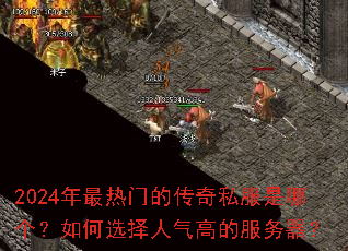 2024年最热门的传奇私服是哪个?如何选择人气高的服务器? 2024年最热门的传奇私服是哪个?如何选择人气高的服务器?
