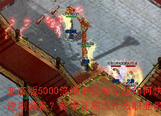 变态版5000倍爆率传奇私服如何快速刷装备?新手开局选什么职业最强? 变态版5000倍爆率传奇私服如何快速刷装备?新手开局选什么职业最强?