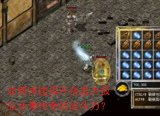 如何快速提升合击大极品元素传奇的战斗力? 如何快速提升合击大极品元素传奇的战斗力?