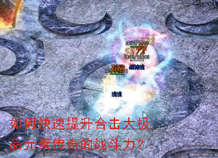 如何快速提升合击大极品元素传奇的战斗力? 如何快速提升合击大极品元素传奇的战斗力?