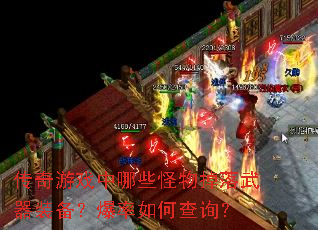 传奇游戏中哪些怪物掉落武器装备?爆率如何查询? 传奇游戏中哪些怪物掉落武器装备?爆率如何查询?