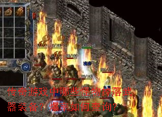 传奇游戏中哪些怪物掉落武器装备?爆率如何查询? 传奇游戏中哪些怪物掉落武器装备?爆率如何查询?
