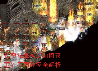 传奇私服神装如何获取?不同途径全解析 传奇私服神装如何获取?不同途径全解析