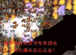 如何快速获取传奇英雄合击中的高爆率极品装备? 如何快速获取传奇英雄合击中的高爆率极品装备?