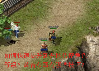 如何快速提升新开区传奇角色等级?装备获取有哪些技巧? 如何快速提升新开区传奇角色等级?装备获取有哪些技巧?