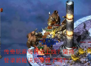 传奇玩家每日必上线?坚持登录的秘诀你掌握了吗? 传奇玩家每日必上线?坚持登录的秘诀你掌握了吗?