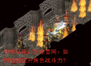 传奇私服sf发布官网:如何快速提升角色战斗力? 传奇私服sf发布官网:如何快速提升角色战斗力?