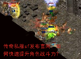 传奇私服sf发布官网:如何快速提升角色战斗力? 传奇私服sf发布官网:如何快速提升角色战斗力?