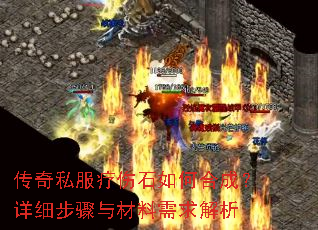传奇私服疗伤石如何合成?详细步骤与材料需求解析 传奇私服疗伤石如何合成?详细步骤与材料需求解析