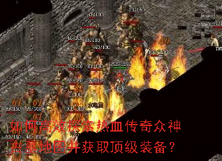 如何高效探索热血传奇众神古墓地图并获取顶级装备? 如何高效探索热血传奇众神古墓地图并获取顶级装备?