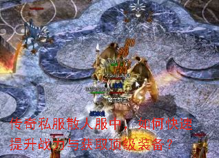 传奇私服散人服中,如何快速提升战力与获取顶级装备? 传奇私服散人服中,如何快速提升战力与获取顶级装备?