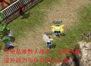 传奇私服散人服中,如何快速提升战力与获取顶级装备? 传奇私服散人服中,如何快速提升战力与获取顶级装备?