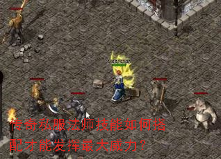 传奇私服法师技能如何搭配才能发挥最大威力? 传奇私服法师技能如何搭配才能发挥最大威力?