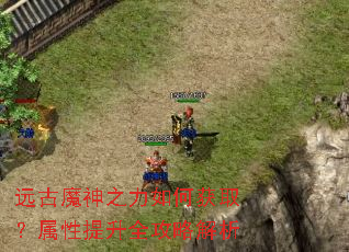 远古魔神之力如何获取?属性提升全攻略解析 远古魔神之力如何获取?属性提升全攻略解析