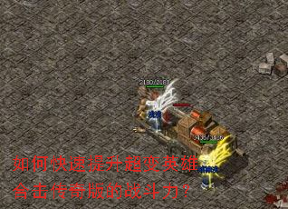 如何快速提升超变英雄合击传奇版的战斗力? 如何快速提升超变英雄合击传奇版的战斗力?