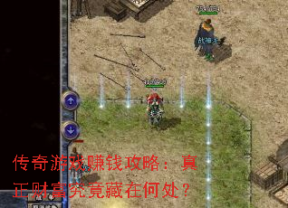 传奇游戏赚钱攻略:真正财富究竟藏在何处? 传奇游戏赚钱攻略:真正财富究竟藏在何处?