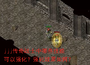 jjj传奇战士中哪些技能可以强化?强化效果如何? jjj传奇战士中哪些技能可以强化?强化效果如何?