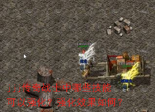 jjj传奇战士中哪些技能可以强化?强化效果如何? jjj传奇战士中哪些技能可以强化?强化效果如何?
