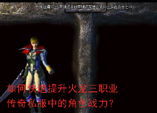 如何快速提升火龙三职业传奇私服中的角色战力? 如何快速提升火龙三职业传奇私服中的角色战力?