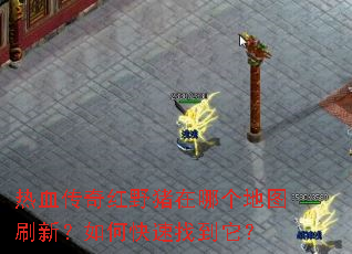 热血传奇红野猪在哪个地图刷新?如何快速找到它? 热血传奇红野猪在哪个地图刷新?如何快速找到它?