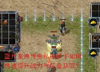 蓝月至尊传奇私服新手如何快速提升战力与装备获取? 蓝月至尊传奇私服新手如何快速提升战力与装备获取?