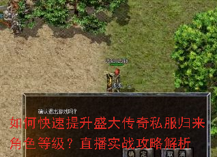 如何快速提升盛大传奇私服归来角色等级?直播实战攻略解析 如何快速提升盛大传奇私服归来角色等级?直播实战攻略解析