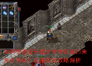 如何快速提升盛大传奇私服归来角色等级?直播实战攻略解析 如何快速提升盛大传奇私服归来角色等级?直播实战攻略解析