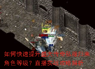 如何快速提升盛大传奇私服归来角色等级?直播实战攻略解析 如何快速提升盛大传奇私服归来角色等级?直播实战攻略解析
