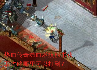 热血传奇噬血术技能书获取攻略哪里可以打到? 热血传奇噬血术技能书获取攻略哪里可以打到?