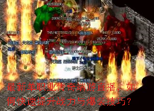 最新单职业传奇端游直播,如何快速提升战力与爆装技巧? 最新单职业传奇端游直播,如何快速提升战力与爆装技巧?