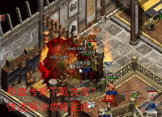热血传奇下载失败?快速解决攻略在此 热血传奇下载失败?快速解决攻略在此
