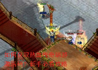 如何获取热血传奇端游激活码?新手必看攻略 如何获取热血传奇端游激活码?新手必看攻略