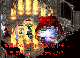 如何巧妙搭配传奇游戏中的装备与技能以快速提升战力? 如何巧妙搭配传奇游戏中的装备与技能以快速提升战力?