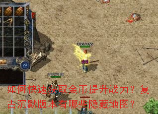 如何快速获取金币提升战力?复古沉默版本有哪些隐藏地图? 如何快速获取金币提升战力?复古沉默版本有哪些隐藏地图?